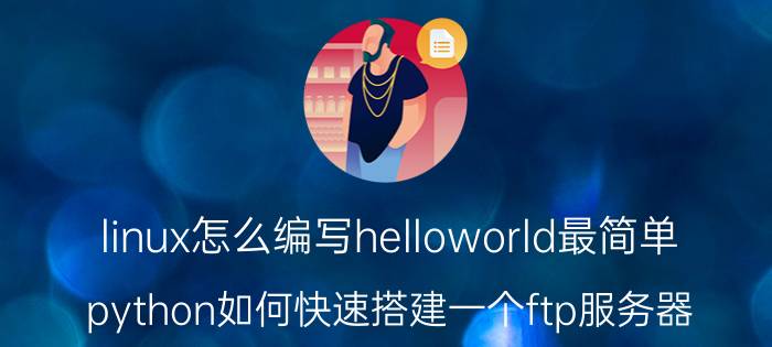 linux怎么编写helloworld最简单 python如何快速搭建一个ftp服务器？